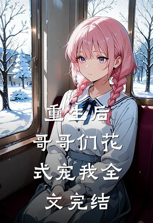 重生后，哥哥们花式宠我全文完结