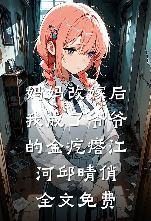 妈妈改嫁后，我成了爷爷的金疙瘩江河邱晴俏全文免费