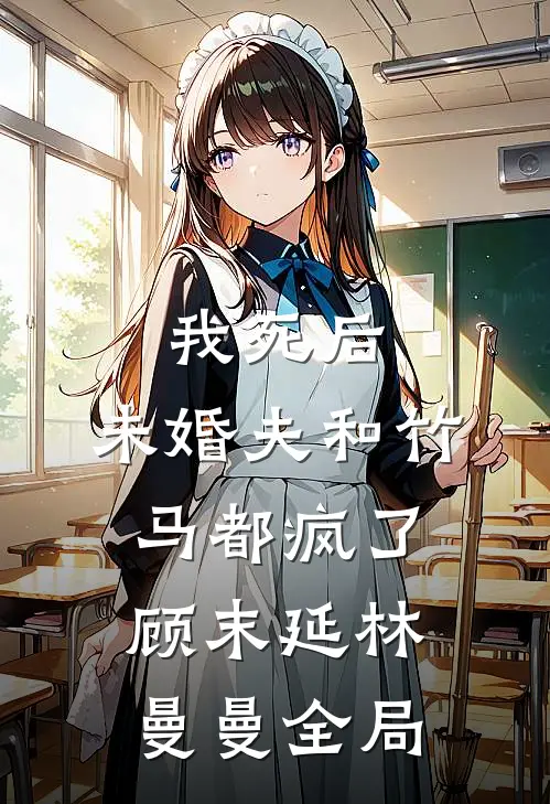 我死后，未婚夫和竹马都疯了顾末延林曼曼全局