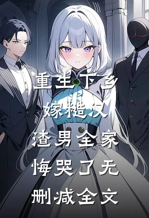 重生下乡嫁糙汉，渣男全家悔哭了无删减全文