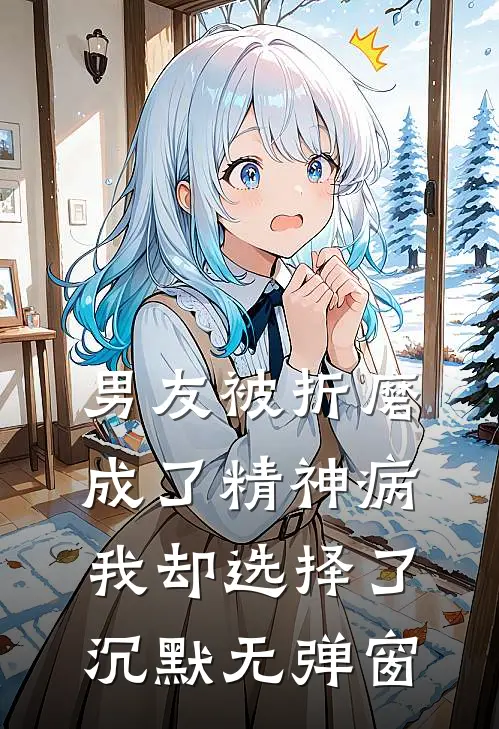 男友被折磨成了精神病，我却选择了沉默无弹窗