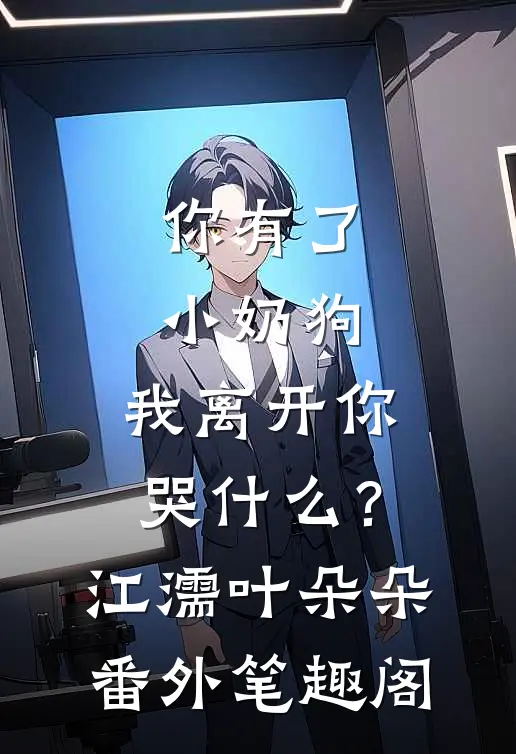 你有了小奶狗，我离开你哭什么？：江濡叶朵朵番外笔趣阁
