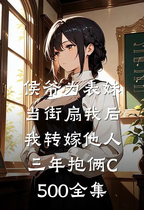 侯爷为表妹当街扇我后，我转嫁他人三年抱俩C500全集