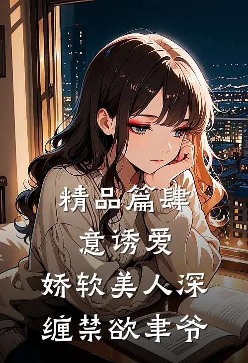 精品篇肆意诱爱：娇软美人深缠禁欲聿爷