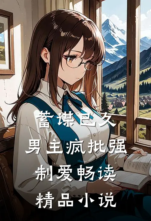 蓄谋已久：男主疯批强制爱畅读精品小说
