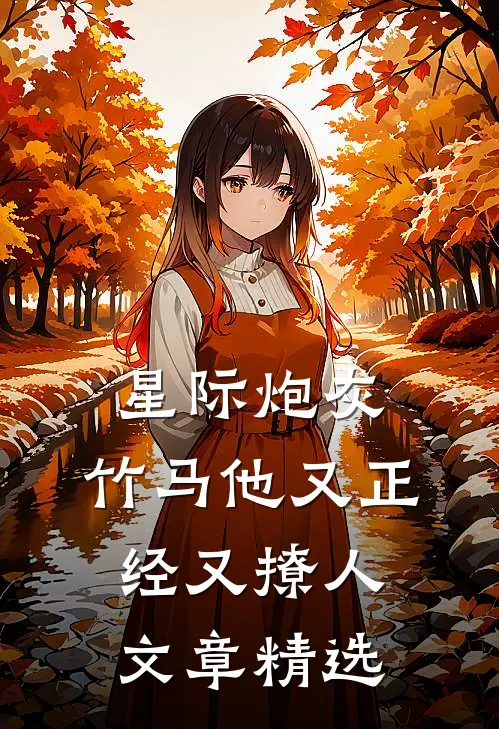 星际炮灰：竹马他又正经又撩人文章精选