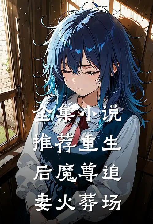 全集小说推荐重生后魔尊追妻火葬场