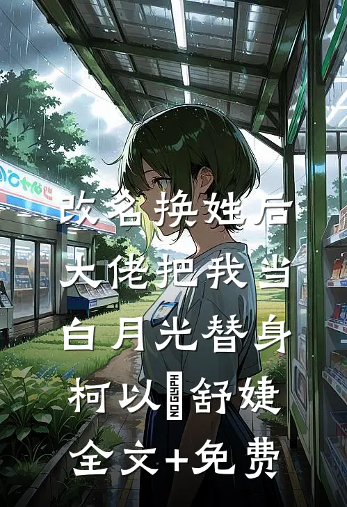 改名换姓后，大佬把我当白月光替身柯以玦舒婕全文+免费