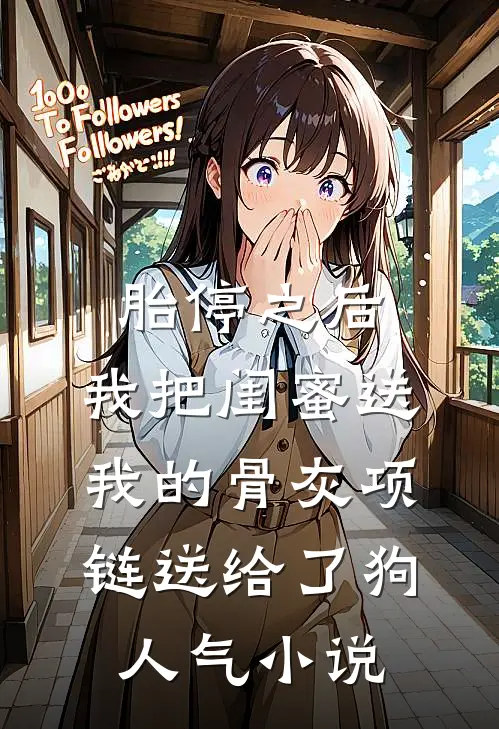 胎停之后，我把闺蜜送我的骨灰项链送给了狗人气小说