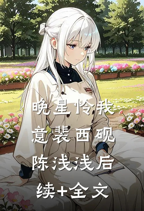 晚星怜我意裴西砚陈浅浅后续+全文