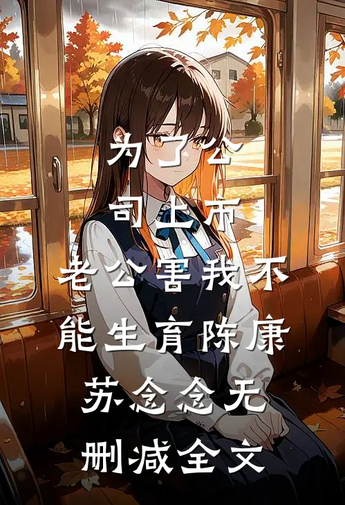 为了公司上市，老公害我不能生育陈康苏念念无删减全文