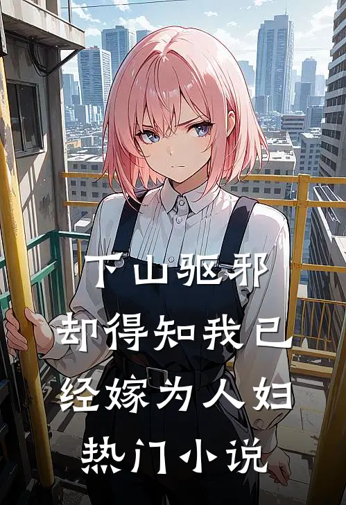 下山驱邪，却得知我已经嫁为人妇热门小说