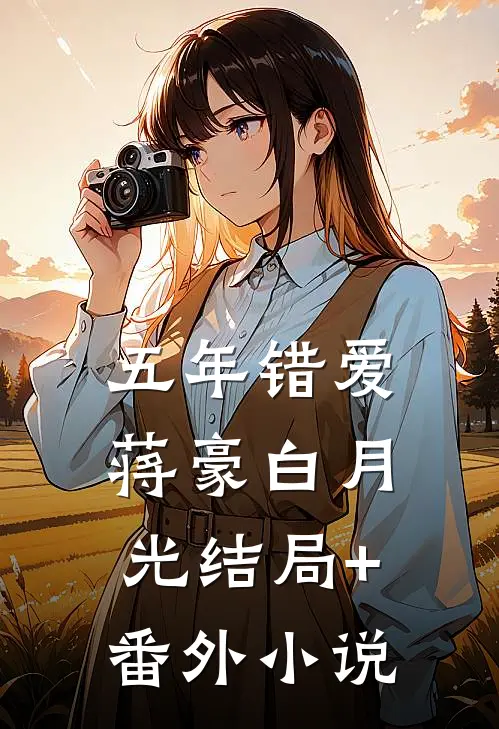 五年错爱蒋豪白月光结局+番外小说