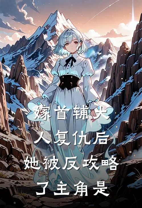 嫁首辅大人复仇后，她被反攻略了主角是