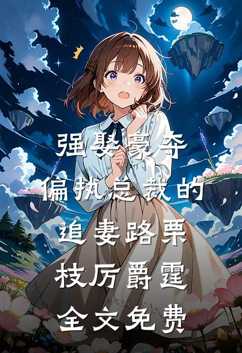强娶豪夺：偏执总裁的追妻路栗枝厉爵霆全文免费
