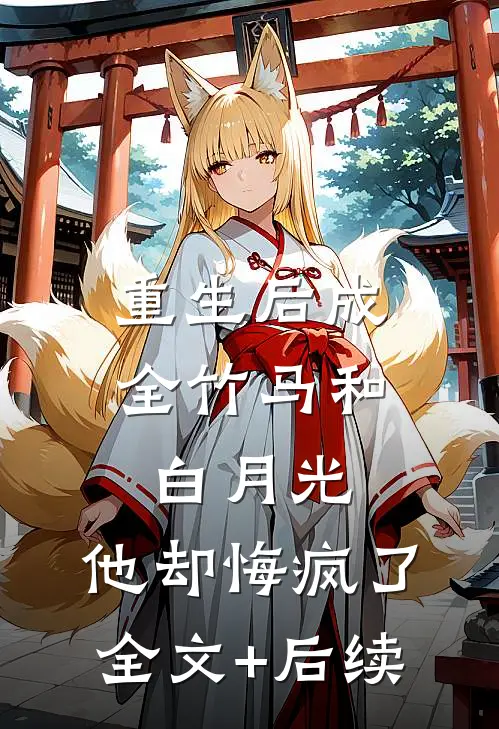 重生后成全竹马和白月光，他却悔疯了全文+后续