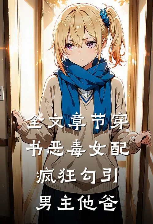全文章节穿书恶毒女配，疯狂勾引男主他爸