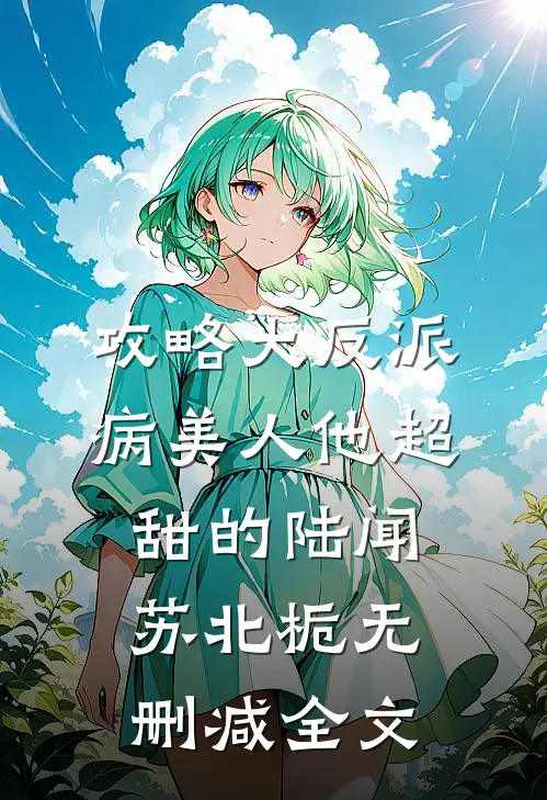 攻略大反派，病美人他超甜的陆闻苏北栀无删减全文