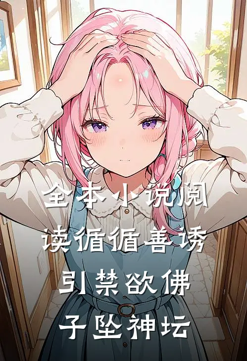 全本小说阅读循循善诱，引禁欲佛子坠神坛