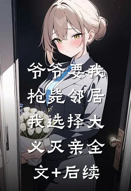 爷爷要我枪毙邻居，我选择大义灭亲全文+后续