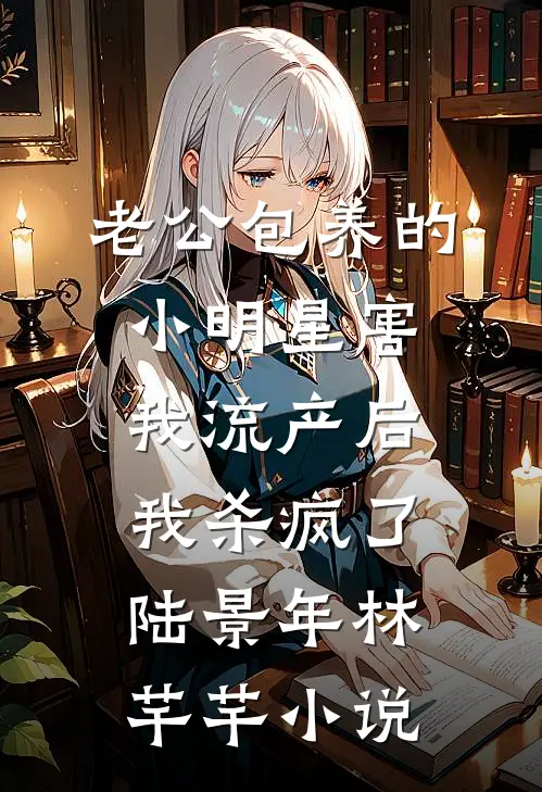 老公包养的小明星害我流产后，我杀疯了陆景年林芊芊小说