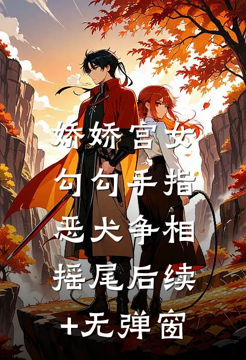 娇娇宫女勾勾手指，恶犬争相摇尾后续+无弹窗