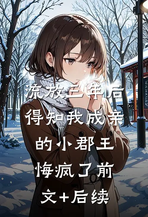 流放三年后，得知我成亲的小郡王悔疯了前文+后续