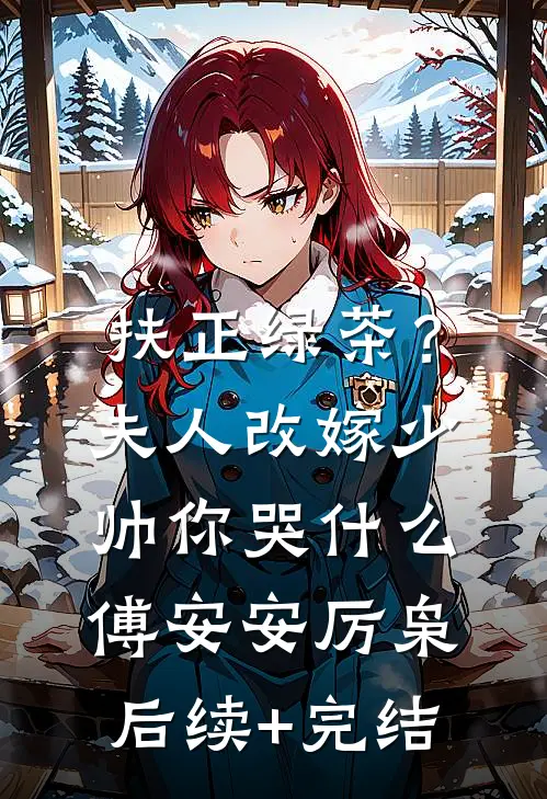 扶正绿茶？夫人改嫁少帅你哭什么傅安安厉枭后续+完结