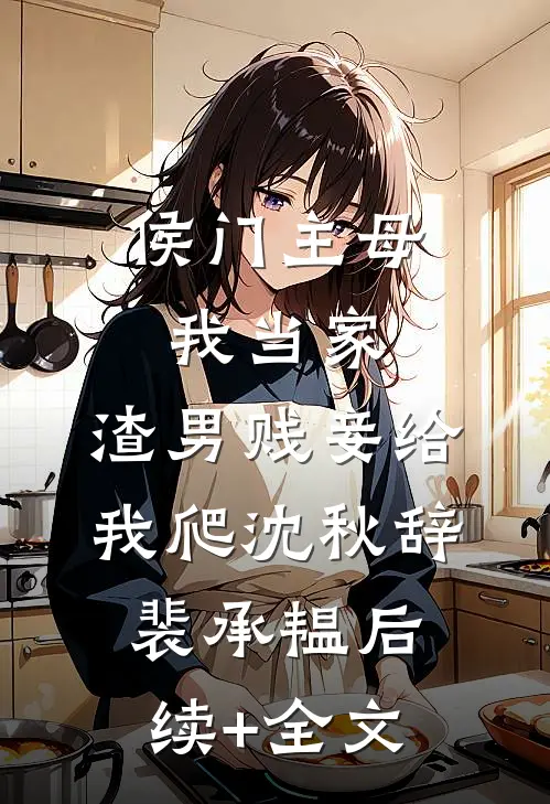 侯门主母我当家，渣男贱妾给我爬沈秋辞裴承韫后续+全文