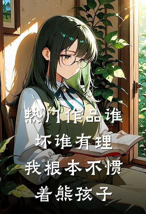 热门作品谁坏谁有理，我根本不惯着熊孩子