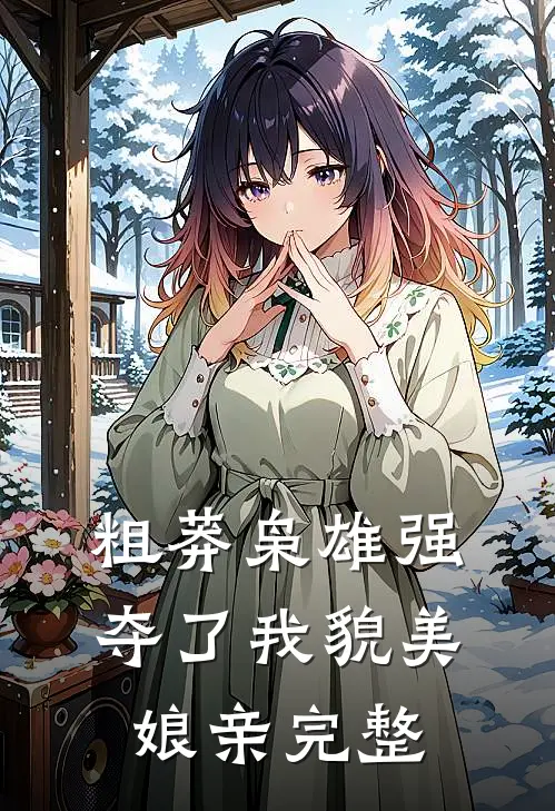 粗莽枭雄强夺了我貌美娘亲完整