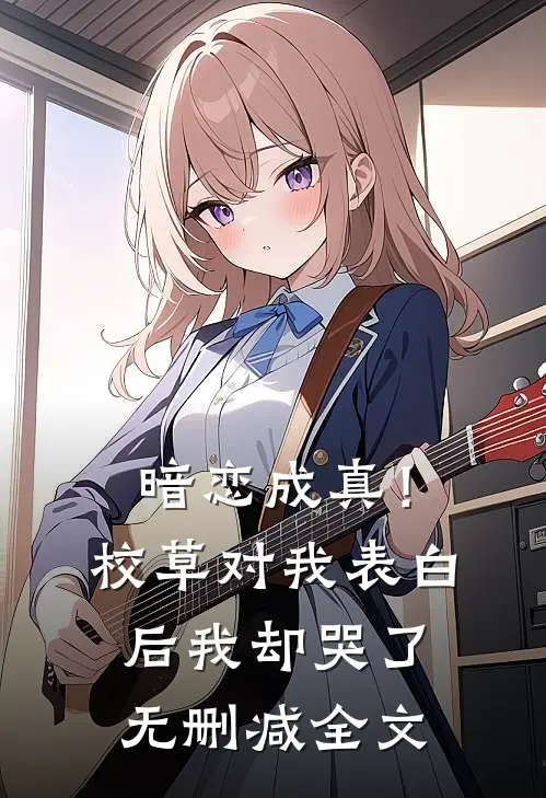 暗恋成真!校草对我表白后我却哭了无删减全文