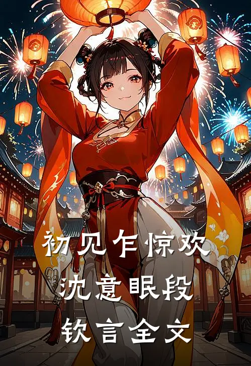 初见乍惊欢沈意眠段钦言全文