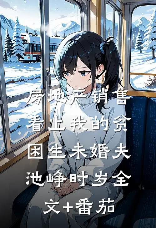 房地产销售看上我的贫困生未婚夫池峥时岁全文+番茄
