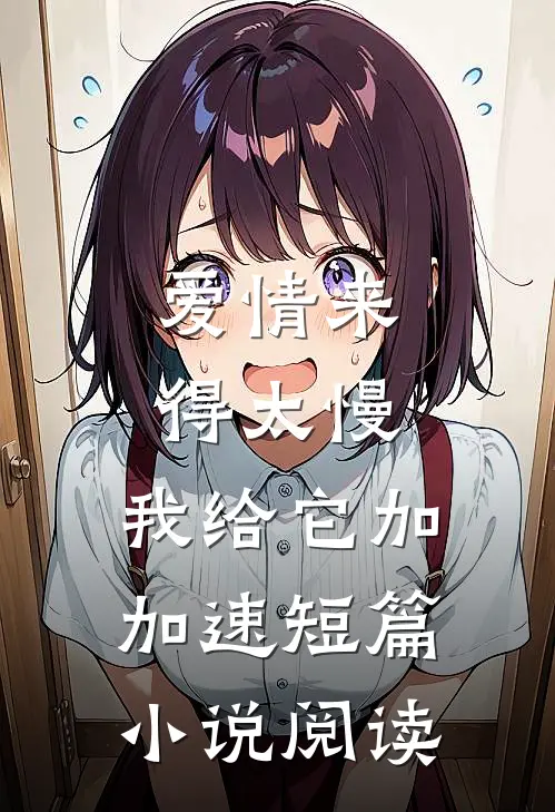 爱情来得太慢，我给它加加速短篇小说阅读