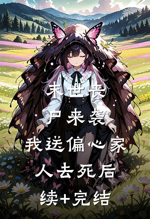 末世丧尸来袭，我送偏心家人去死后续+完结