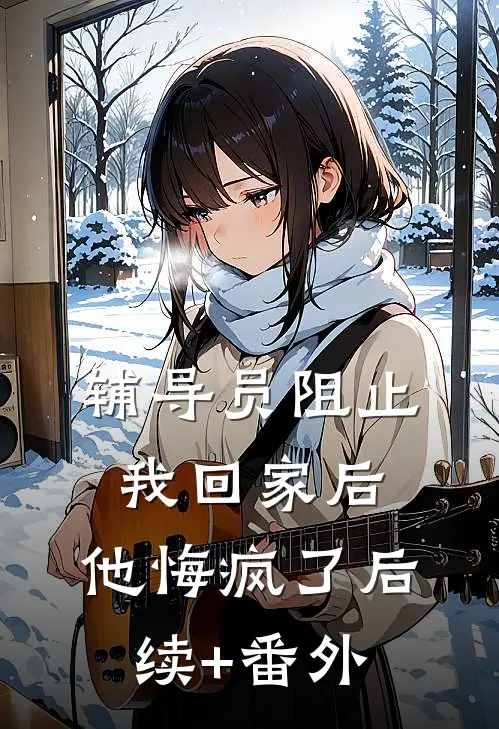 辅导员阻止我回家后，他悔疯了后续+番外