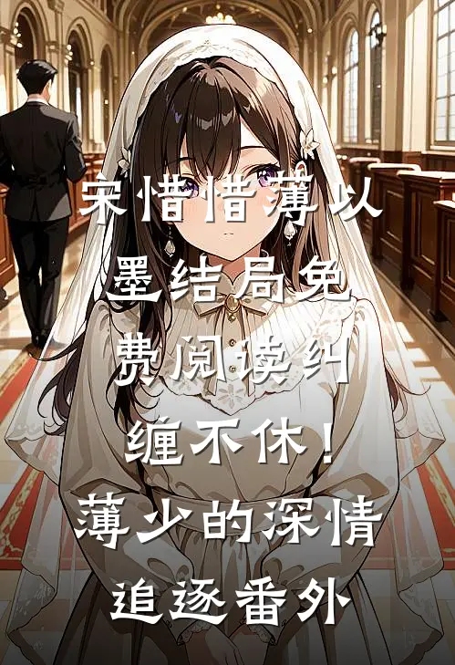 宋惜惜薄以墨结局免费阅读纠缠不休！薄少的深情追逐番外
