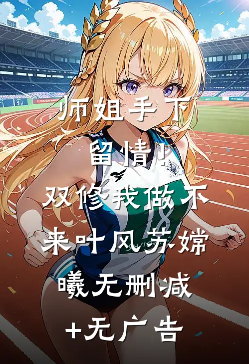 师姐手下留情！双修我做不来叶风苏嫦曦无删减+无广告