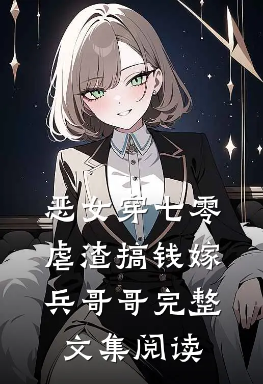 恶女穿七零，虐渣搞钱嫁兵哥哥完整文集阅读