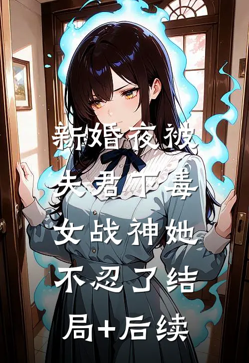 新婚夜被夫君下毒，女战神她不忍了结局+后续