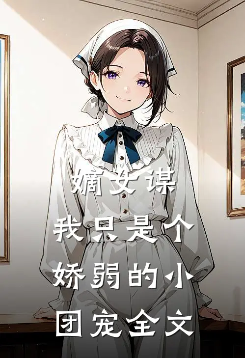 嫡女谋：我只是个娇弱的小团宠全文