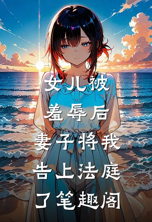 女儿被羞辱后，妻子将我告上法庭了笔趣阁