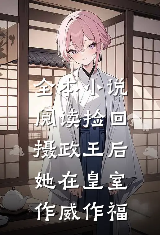 全本小说阅读捡回摄政王后，她在皇室作威作福