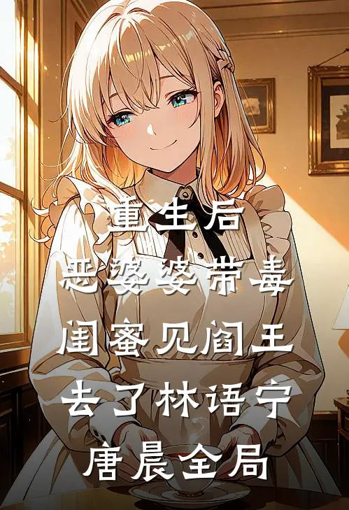 重生后，恶婆婆带毒闺蜜见阎王去了林语宁唐晨全局