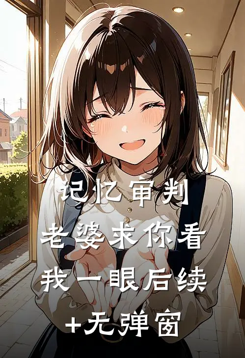 记忆审判：老婆求你看我一眼后续+无弹窗