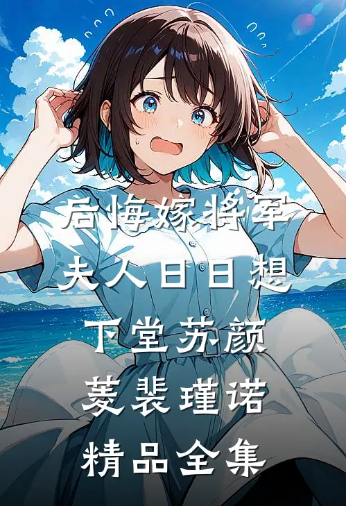 后悔嫁将军，夫人日日想下堂苏颜菱裴瑾诺精品全集