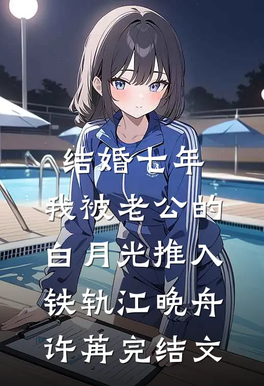 结婚七年，我被老公的白月光推入铁轨江晚舟许苒完结文