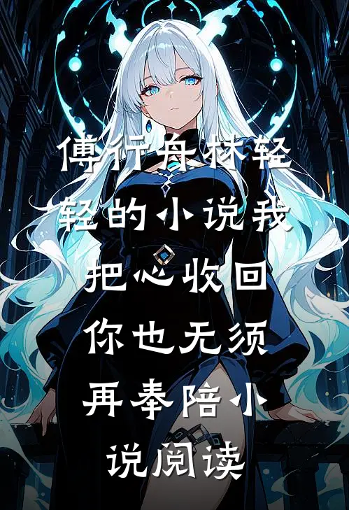 傅行舟林轻轻的小说我把心收回，你也无须再奉陪小说阅读
