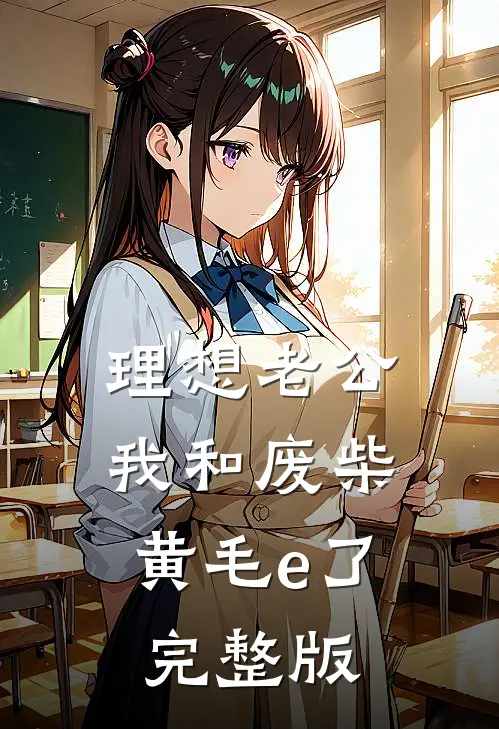 理想老公:我和废柴黄毛e了完整版